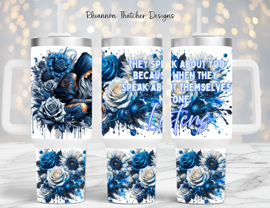 They Speak About You Because When They Speak About Themselves No One Listens- 40oz Tumbler